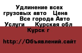 Удлинение всех грузовых авто › Цена ­ 20 000 - Все города Авто » Услуги   . Курская обл.,Курск г.